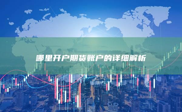 哪里開戶期貨賬戶的詳細(xì)解析