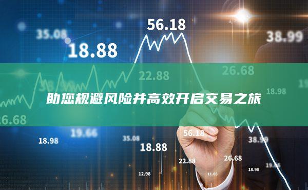 助您規(guī)避風(fēng)險并高效開啟交易之旅