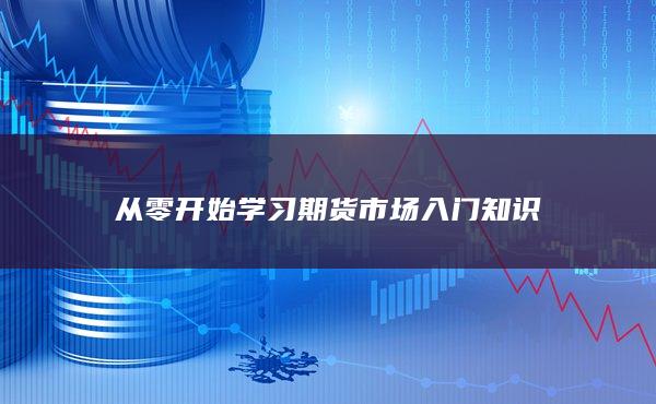 從零開始學(xué)習(xí)期貨市場入門知識