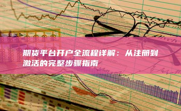 期貨平臺(tái)開(kāi)戶(hù)全流程詳解