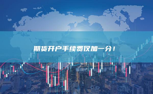 期貨開(kāi)戶手續(xù)費(fèi)僅加一分！