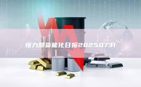 恒力期貨能化日?qǐng)?bào)20250731