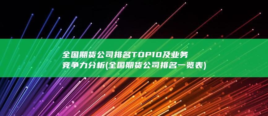 全國(guó)期貨公司排名TOP10及業(yè)務(wù)競(jìng)爭(zhēng)力分析