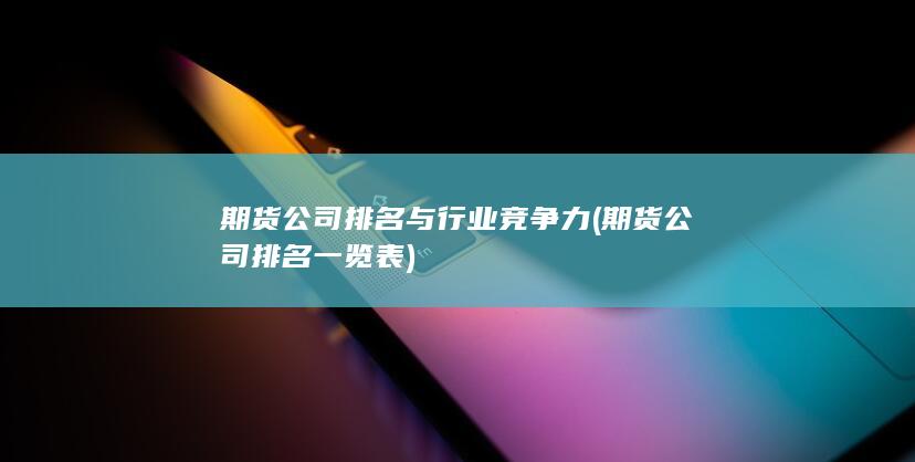 期貨公司排名與行業(yè)競爭力