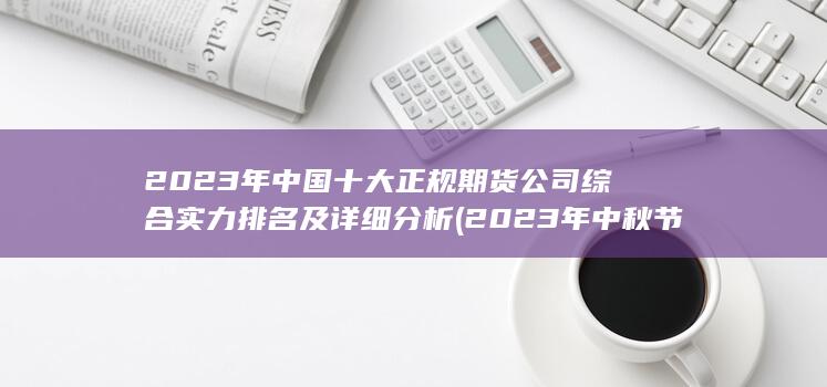 2023年中國(guó)十大正規(guī)期貨公司綜合實(shí)力排名及詳細(xì)分析