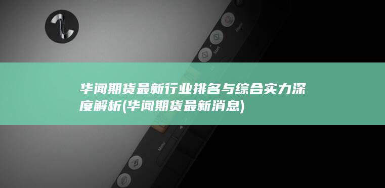 華聞期貨最新行業(yè)排名與綜合實力深度解析