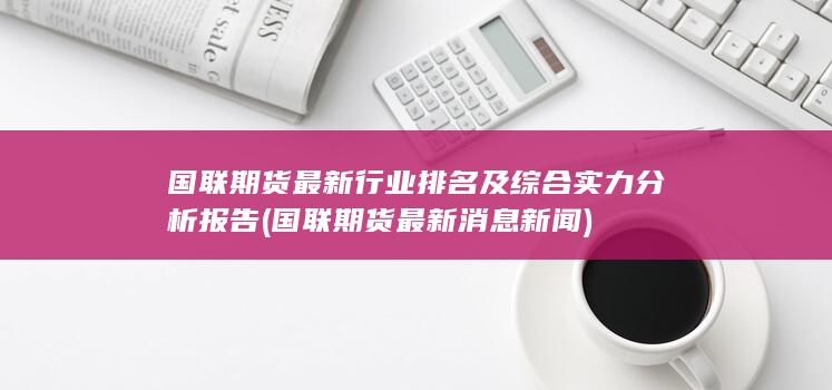 國聯期貨最新行業(yè)排名及綜合實力分析報告