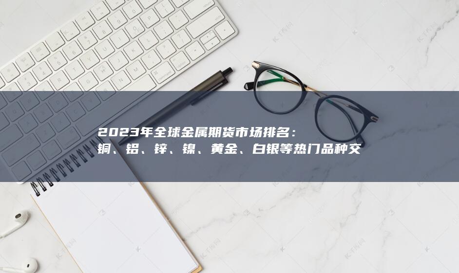 白銀等熱門品種交易量與持倉量對比分析
