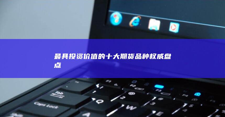 最具投資價值的十大期貨品種權(quán)威盤點