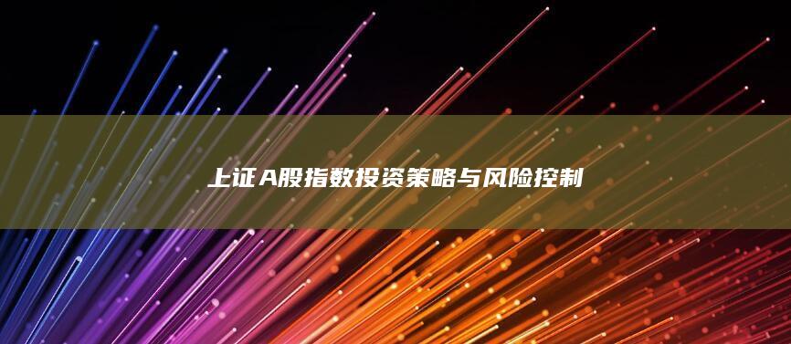 上證A股指數(shù)投資策略與風(fēng)險(xiǎn)控制