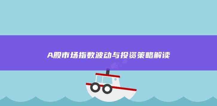 A股市場指數(shù)波動與投資策略解讀
