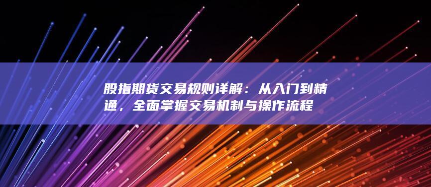 股指期貨交易規(guī)則詳解