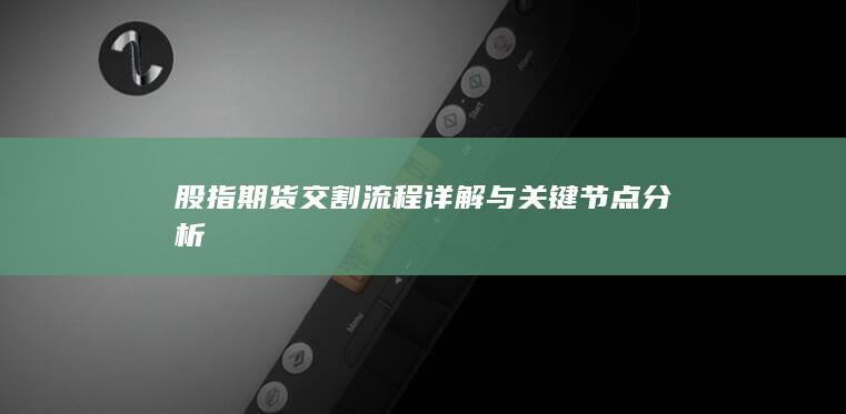 股指期貨交割流程詳解與關(guān)鍵節(jié)點(diǎn)分析