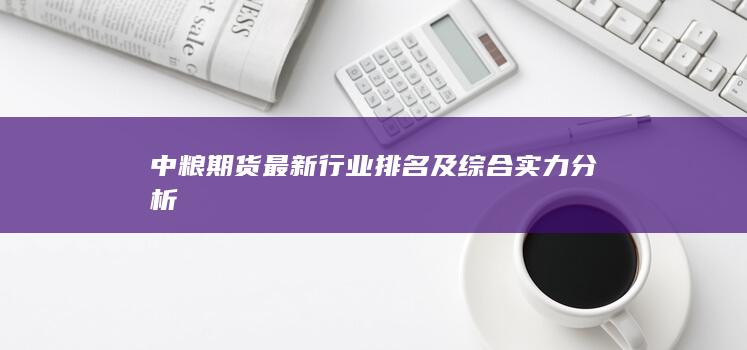 中糧期貨最新行業(yè)排名及綜合實力分析