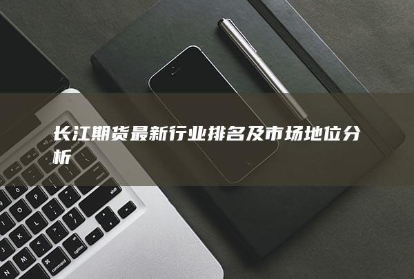 長江期貨最新行業(yè)排名及市場地位分析