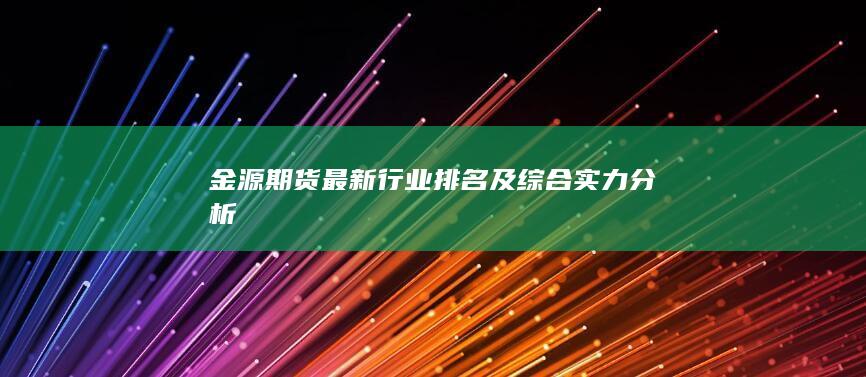 金源期貨最新行業(yè)排名及綜合實力分析