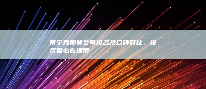 南寧炒期貨公司排名及口碑對(duì)比