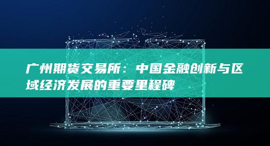 中國金融創(chuàng)新與區(qū)域經(jīng)濟發(fā)展的重要里程碑