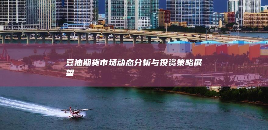 豆油期貨市場動態(tài)分析與投資策略展望