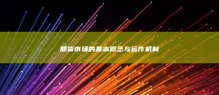 期貨市場(chǎng)的基本概念與運(yùn)作機(jī)制
