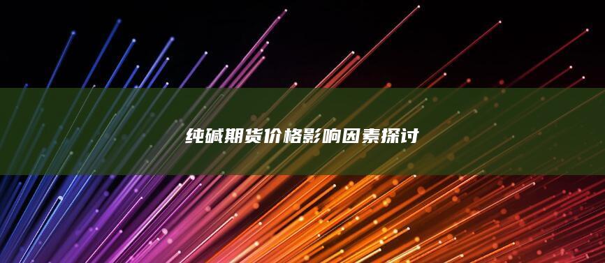 純堿期貨價格影響因素探討