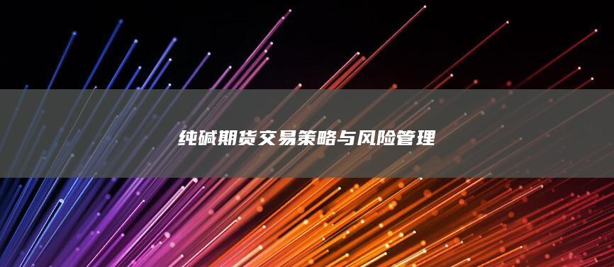 純堿期貨交易策略與風(fēng)險管理