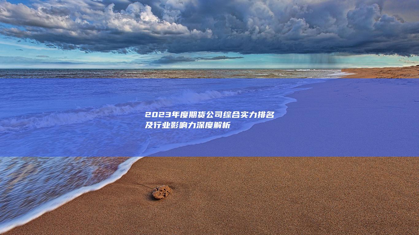 2023年度期貨公司綜合實力排名及行業(yè)影響力深度解析