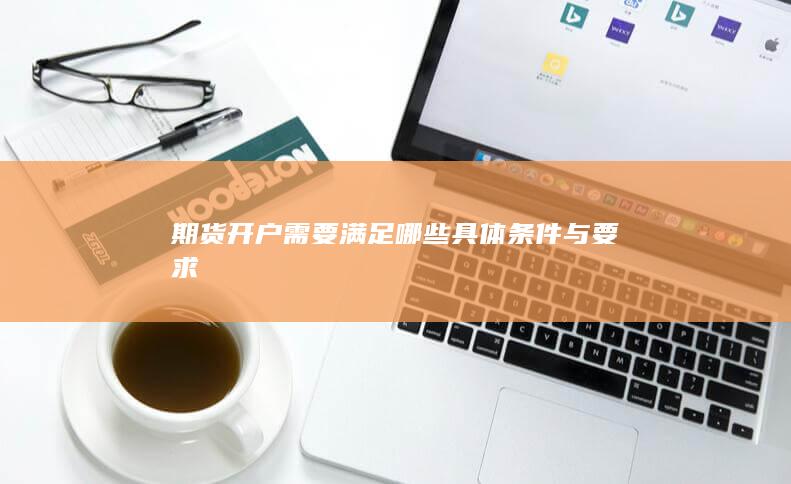期貨開戶需要滿足哪些具體條件與要求