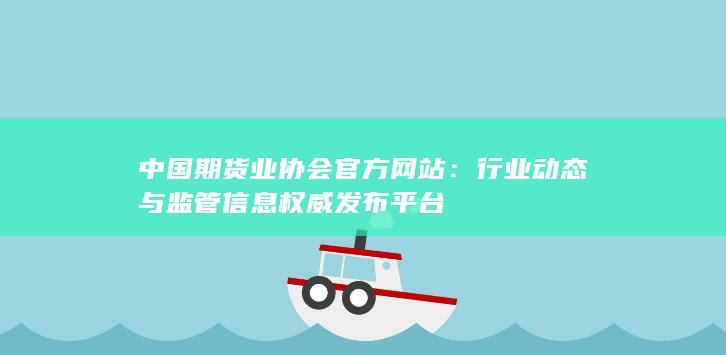 行業(yè)動態(tài)與監(jiān)管信息權(quán)威發(fā)布平臺