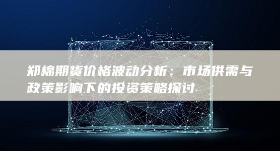 鄭棉期貨價(jià)格波動(dòng)分析