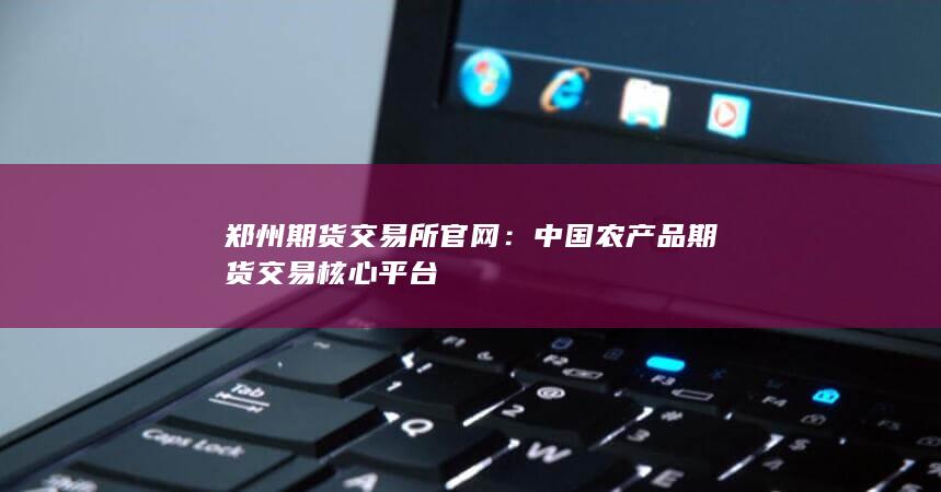 中國(guó)農(nóng)產(chǎn)品期貨交易核心平臺(tái)