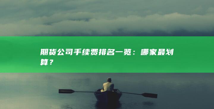 期貨公司手續(xù)費排名一覽