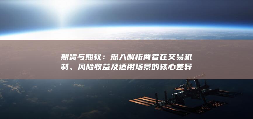 風(fēng)險(xiǎn)收益及適用場(chǎng)景的核心差異