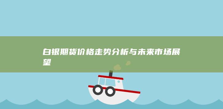 白銀期貨價(jià)格走勢(shì)分析與未來(lái)市場(chǎng)展望