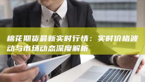 實(shí)時(shí)價(jià)格波動(dòng)與市場(chǎng)動(dòng)態(tài)深度解析