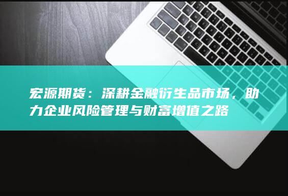 助力企業(yè)風險管理與財富增值之路