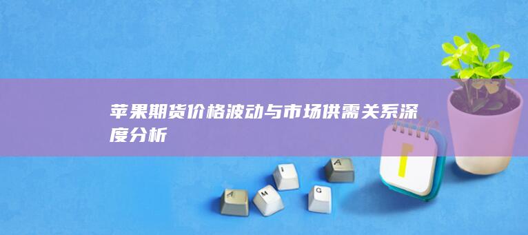 蘋果期貨價格波動與市場供需關(guān)系深度分析
