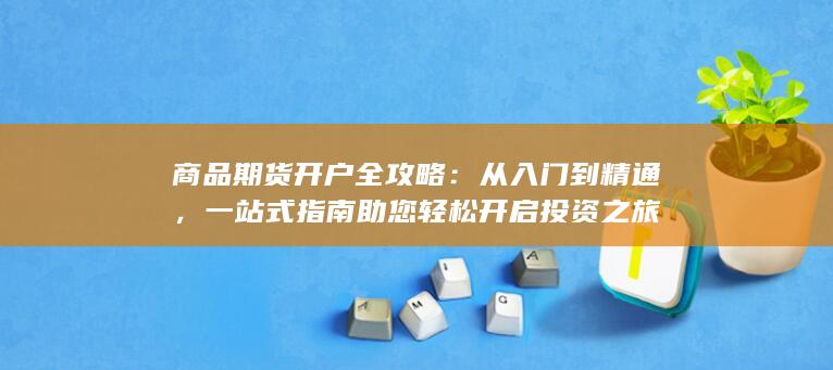 一站式指南助您輕松開(kāi)啟投資之旅