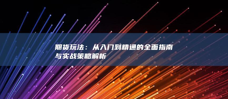 從入門(mén)到精通的全面指南與實(shí)戰(zhàn)策略解析