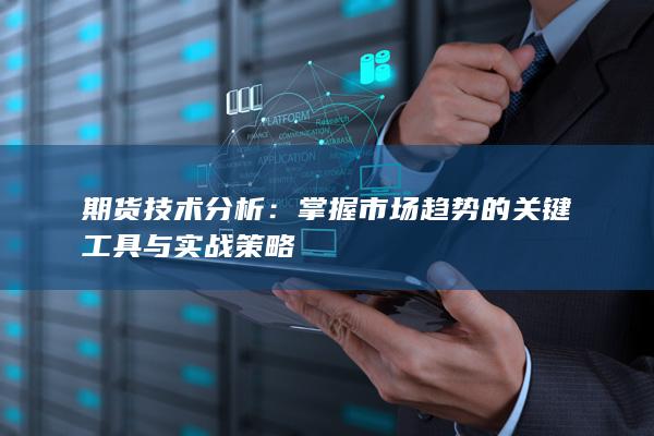 掌握市場(chǎng)趨勢(shì)的關(guān)鍵工具與實(shí)戰(zhàn)策略