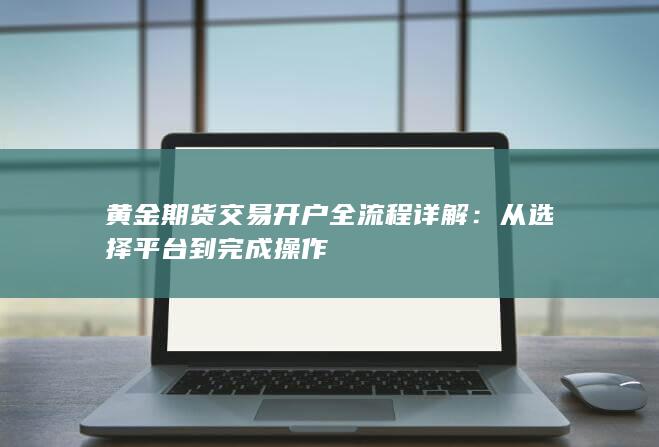 黃金期貨交易開戶全流程詳解