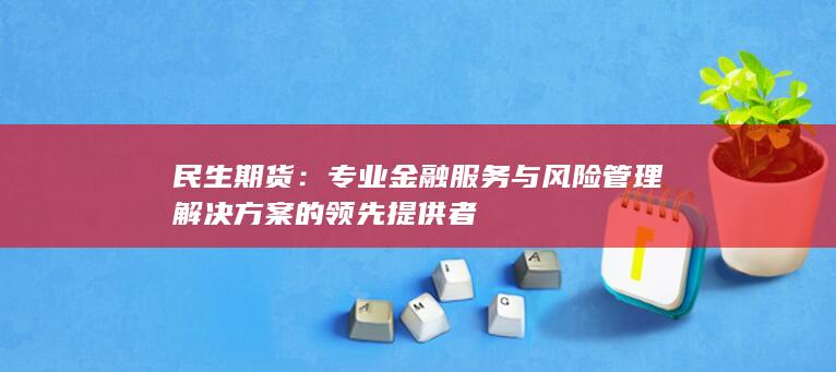 專業(yè)金融服務(wù)與風(fēng)險(xiǎn)管理解決方案的領(lǐng)先提供者
