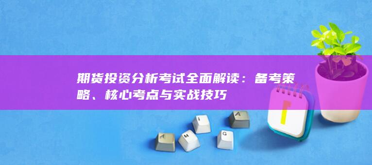 期貨投資分析考試全面解讀