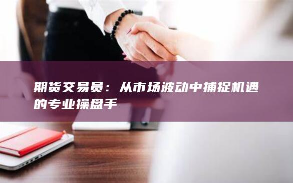 從市場波動中捕捉機遇的專業(yè)操盤手