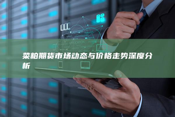 菜粕期貨市場動態(tài)與價(jià)格走勢深度分析