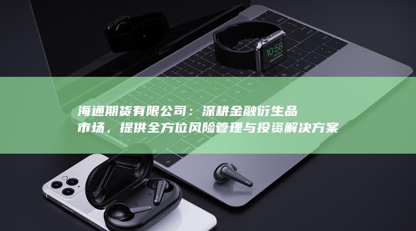 提供全方位風(fēng)險管理與投資解決方案的行業(yè)先鋒