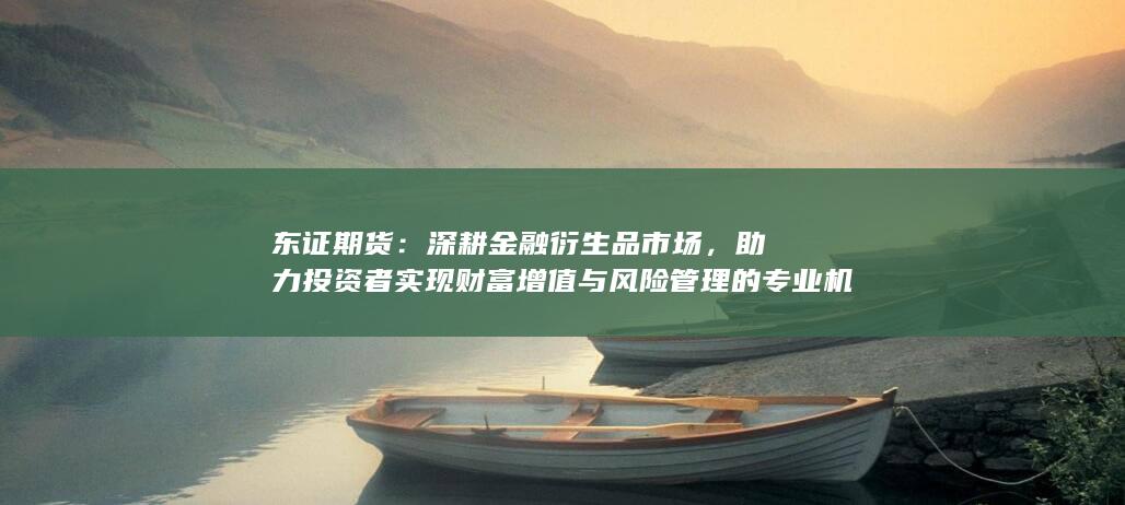 助力投資者實(shí)現(xiàn)財(cái)富增值與風(fēng)險(xiǎn)管理的專業(yè)機(jī)構(gòu)