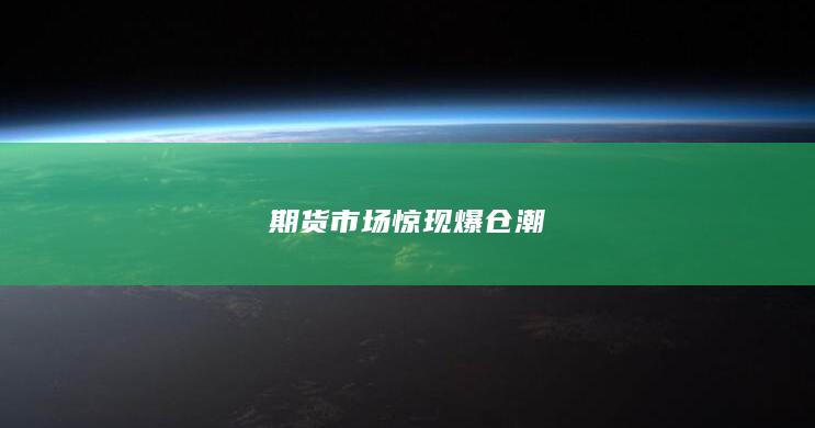 期貨市場(chǎng)驚現(xiàn)爆倉潮