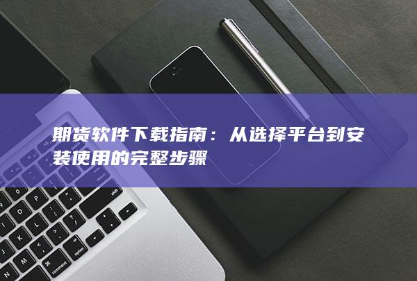 從選擇平臺(tái)到安裝使用的完整步驟
