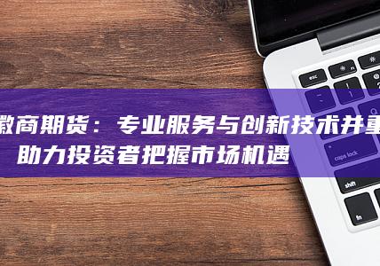 專(zhuān)業(yè)服務(wù)與創(chuàng)新技術(shù)并重